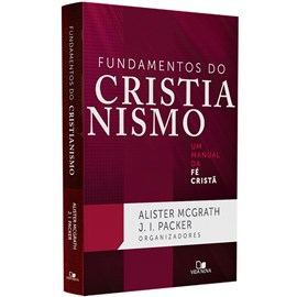 Fundamentos do Cristianismo |  Alister McGrath e J. I. Packer