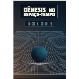 Gênesis No Espaço-tempo | Francis A. Schaeffer