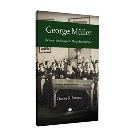 George Müller | Homem de Fé a Quem Deus deu Milhões | Charles R. Parsons