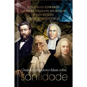 Grandes Pregadores Falam Sobre Santidade | J. Edwards, C. H. Spurgeon, J. Wesley e G. Whitefield