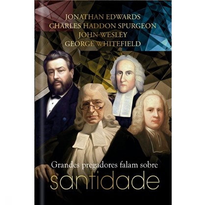 Grandes Pregadores Falam Sobre Santidade | J. Edwards, C. H. Spurgeon, J. Wesley e G. Whitefield