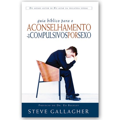 Guia bíblico para o aconselhamento de compulsivos por sexo | Steve Gallagher