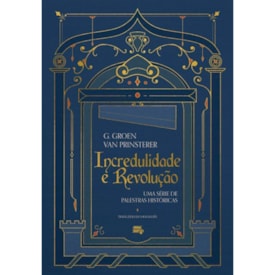 Incredulidade e Revolução | Guillaume Groen Van Prinsterer