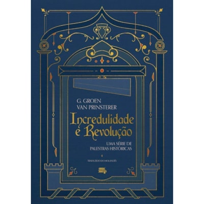 Incredulidade e Revolução | Guillaume Groen Van Prinsterer
