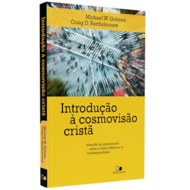Introdução à Cosmovisão Cristã | Michael W. Goheen e Craig G. Bartholomew