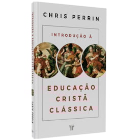Introdução à Educação Cristã Clássica | Chris Perrin