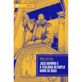 Jacó Armínio e a Teologia do Duplo Amor de Deus | William den Boer
