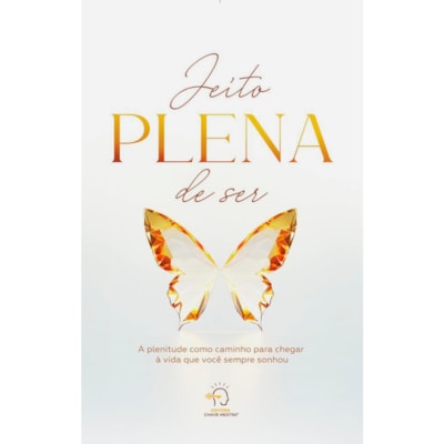 Jeito Plena de Ser | A Plenitude Como Caminho para Chegar à Vida Que Você Sempre Sonhou