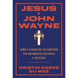 Jesus e John Wayne | Kristin Bobes Du Mez