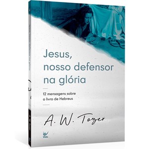 Jesus, Nosso Defensor Na Glória | A. W. Tozer