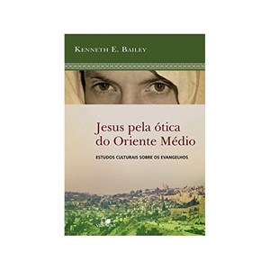 Jesus Pela Ótica do Oriente Médio | Kenneth E. Bailey