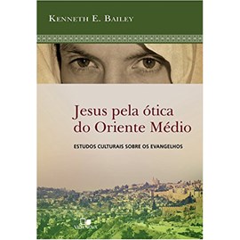 Jesus Pela Ótica do Oriente Médio | Kenneth E. Bailey