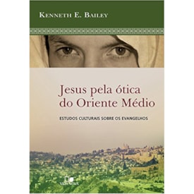 Jesus Pela Ótica do Oriente Médio | Kenneth E. Bailey