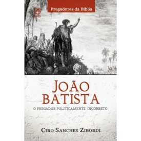 João Batista O Pregador Politicamente Incorreto | Ciro Sanches Zibordi