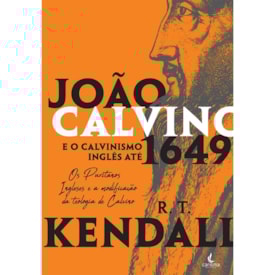 João Calvino e o Calvinismo Inglês até 1649 | R.T. Kendall