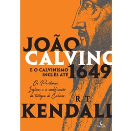 João Calvino e o Calvinismo Inglês até 1649 | R.T. Kendall