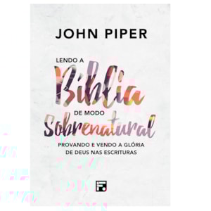 Lendo a Bíblia de Modo Sobrenatural | John Piper