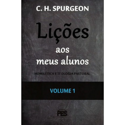 Lições aos meus Alunos | Homilética e Teologia Pastoral | Vol. 1 | C. H. Spurgeon