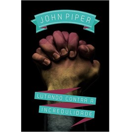 Lutando contra a incredulidade | John Piper