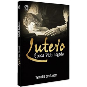 Lutero Epoca Vida Legado | Vantuil G. dos Santos
