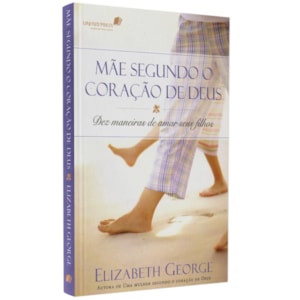  Mãe Segundo o Coração de Deus | Elizabeth George