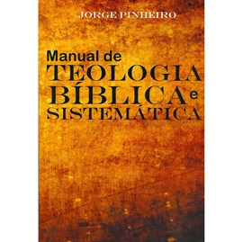 Manual de Teologia Bíblica e Sistemática | Jorge Pinheiro
