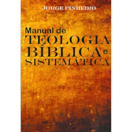 Manual de Teologia Bíblica e Sistemática | Jorge Pinheiro