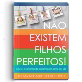 Não Existem Filhos Perfeitos | Jill Savage e Kathy Koch, PhD