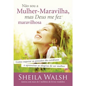 Não Sou a Mulher Maravilha, Mas Deus Me Fez Maravilhosa | Sheila Walsh