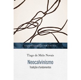 Neocalvinismo: Tradição e fundamentos | Tiago de Melo Novais
