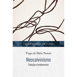 Neocalvinismo: Tradição e fundamentos | Tiago de Melo Novais