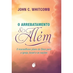 O Arrebatamento e Além | John C. Whitcomb