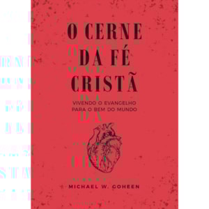 O Cerne da Fé Cristã | Michael Goheen
