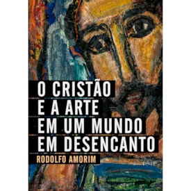 O Cristão e a Arte Em Um Mundo em Desencanto | Rodolfo Amorim