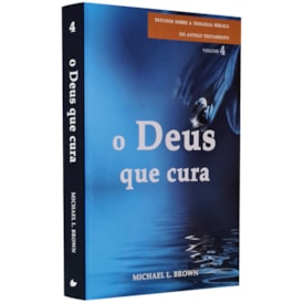 O Deus que Cura | Estudos Sobre a Teologia do Antigo Testamento | Vol. 4 | Michael L. Brown