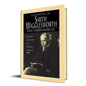 O Essencial de Smith Wigglesworth | Wayne Warner e Joyce Lee