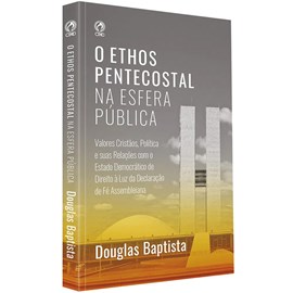 O Ethos Pentecostal na Esfera Pública | Douglas Baptista