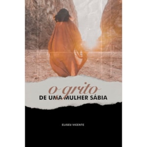 O Grito de Uma Mulher Sábia | Eliseu Vicente