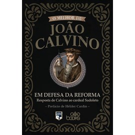 O melhor de João Calvino: Em Defesa da Reforma