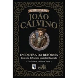 O melhor de João Calvino: Em Defesa da Reforma