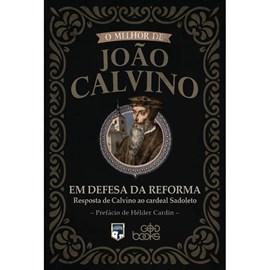 O melhor de João Calvino: Em Defesa da Reforma