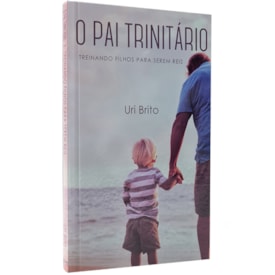 O Pai Trinitário | Treinando Filho Para Serem Reis | Uri Brito