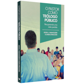 O Pastor Como Teólogo Público | Kevin J. Vanhoozer e Owen Strachan