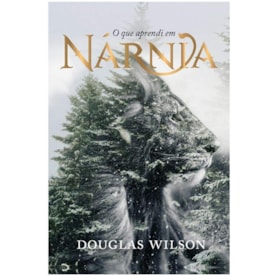 O Que Aprendi Em Nárnia | Douglas Wilson