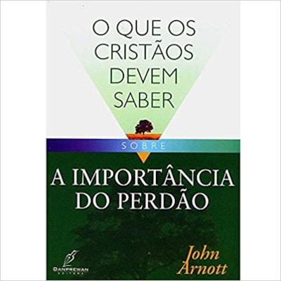O Que os Cristãos Devem Saber Sobre | A Importância do Perdão | John Arnott