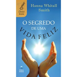 O Segredo de Uma Vida Feliz | Hanna Whithall Smith