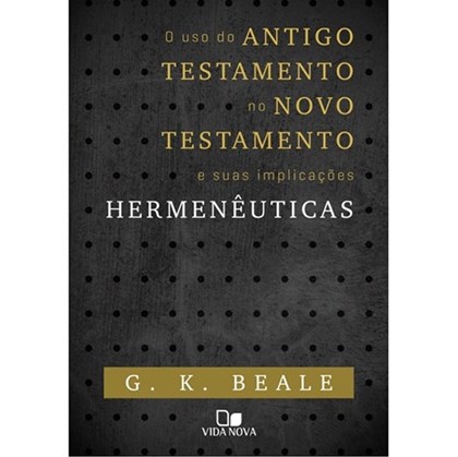 O Uso do Antigo Testamento no Novo Testamento e suas implicações Hermenêuticas | G. K. Beale