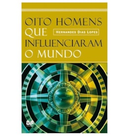Oito Homens que Influenciaram o Mundo | Hernandes Dias Lopes