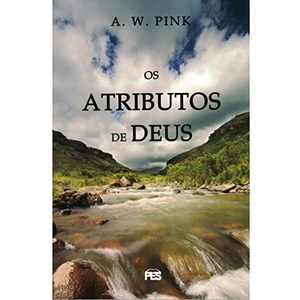 Os Atributos de Deus | A. W. Pink