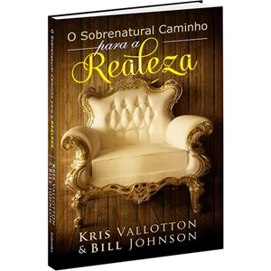 Os Caminhos Sobrenaturais da Realeza | Kris Vallotton e Bill Johnson